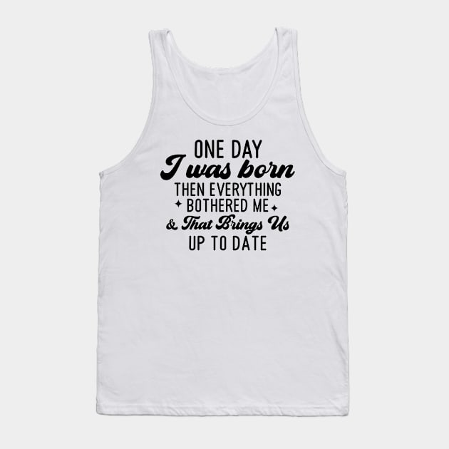 One Day I Was Born Then Everything Bothered Me And that Brings Us Up To Date Tank Top by Dojaja